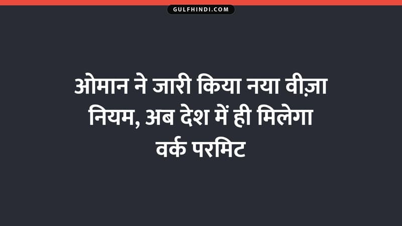 ओमान ने जारी किया नया वीज़ा नियम, अब देश में ही मिलेगा वर्क परमिट