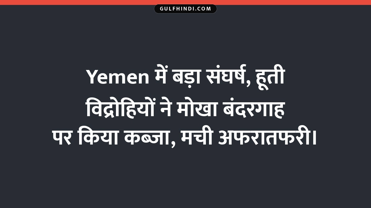 Yemen में बड़ा संघर्ष, हूती विद्रोहियों ने मोखा बंदरगाह पर किया कब्जा, मची अफरातफरी।