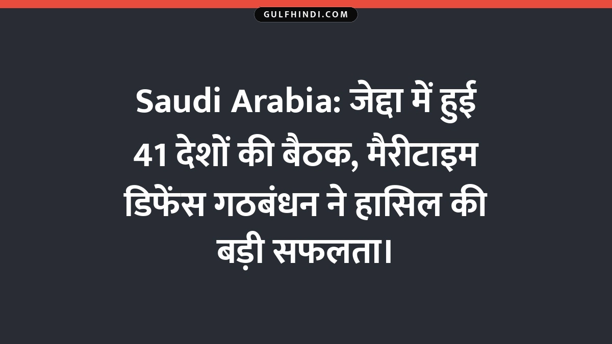 Saudi Arabia: जेद्दा में हुई 41 देशों की बैठक, मैरीटाइम डिफेंस गठबंधन ने हासिल की बड़ी सफलता।