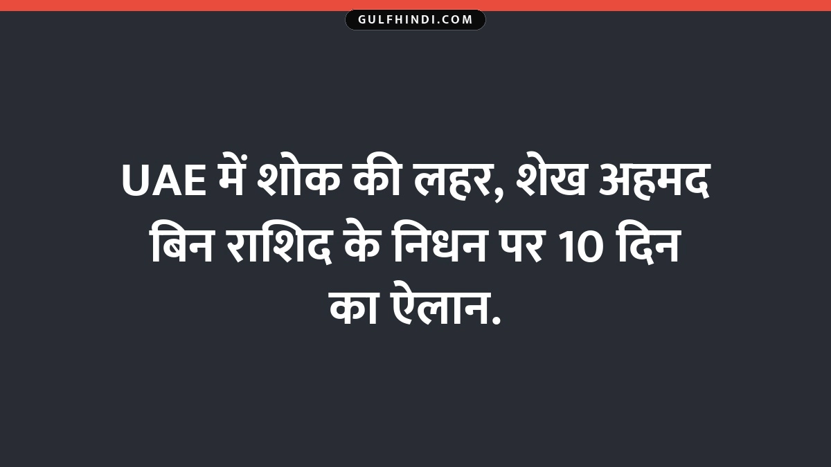 UAE में शोक की लहर, शेख अहमद बिन राशिद के निधन पर 10 दिन का ऐलान.