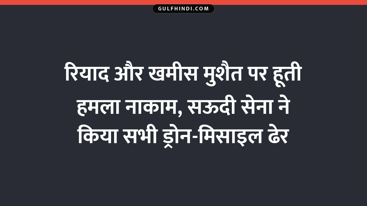 रियाद और खमीस मुशैत पर हूती हमला नाकाम, सऊदी सेना ने किया सभी ड्रोन-मिसाइल ढेर