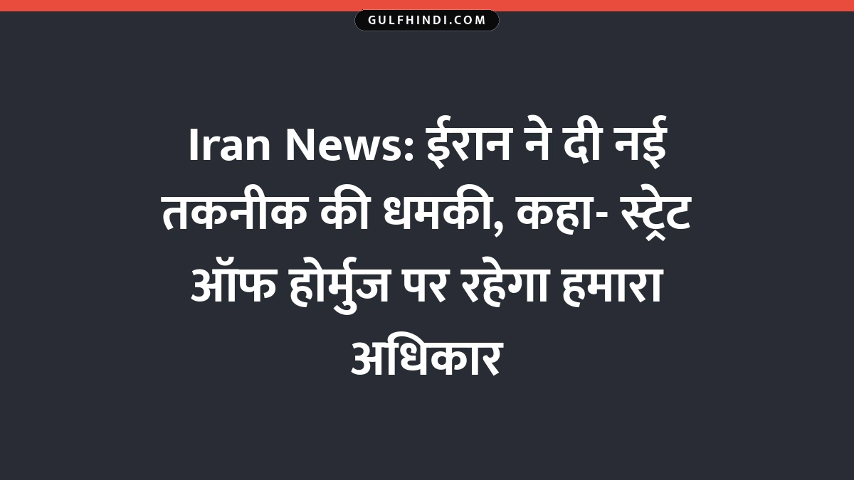 Iran News: ईरान ने दी नई तकनीक की धमकी, कहा- स्ट्रेट ऑफ होर्मुज पर रहेगा हमारा अधिकार