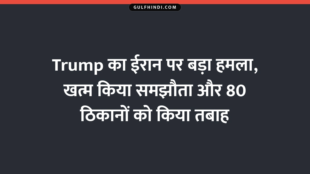 Trump का ईरान पर बड़ा हमला, खत्म किया समझौता और 80 ठिकानों को किया तबाह